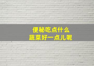 便秘吃点什么蔬菜好一点儿呢