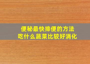 便秘最快排便的方法吃什么蔬菜比较好消化