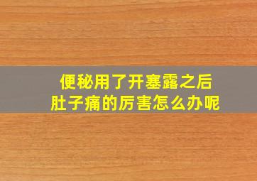 便秘用了开塞露之后肚子痛的厉害怎么办呢