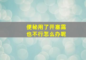 便秘用了开塞露也不行怎么办呢