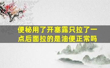 便秘用了开塞露只拉了一点后面拉的是油便正常吗