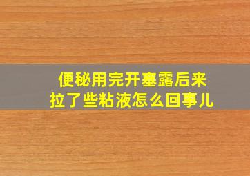 便秘用完开塞露后来拉了些粘液怎么回事儿