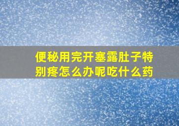 便秘用完开塞露肚子特别疼怎么办呢吃什么药