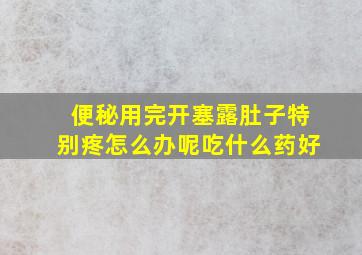 便秘用完开塞露肚子特别疼怎么办呢吃什么药好