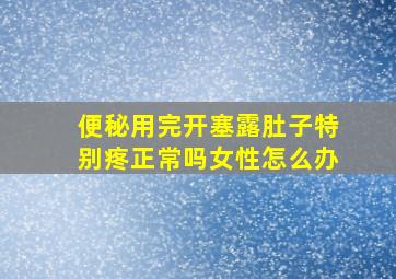 便秘用完开塞露肚子特别疼正常吗女性怎么办