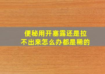 便秘用开塞露还是拉不出来怎么办都是稀的