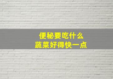 便秘要吃什么蔬菜好得快一点