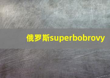 俄罗斯superbobrovy