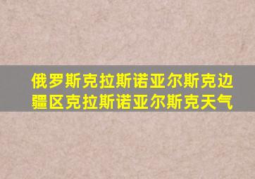 俄罗斯克拉斯诺亚尔斯克边疆区克拉斯诺亚尔斯克天气