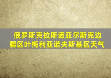 俄罗斯克拉斯诺亚尔斯克边疆区叶梅利亚诺夫斯基区天气