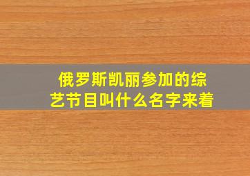 俄罗斯凯丽参加的综艺节目叫什么名字来着