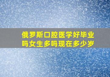 俄罗斯口腔医学好毕业吗女生多吗现在多少岁