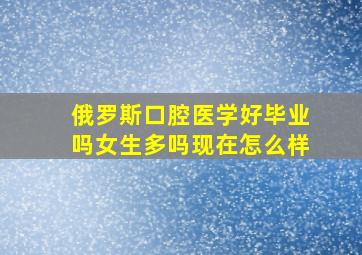 俄罗斯口腔医学好毕业吗女生多吗现在怎么样