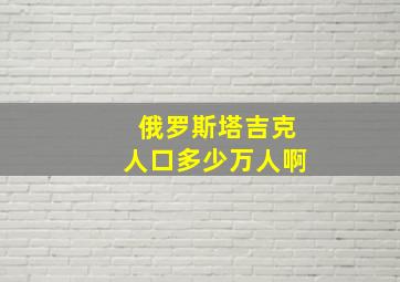 俄罗斯塔吉克人口多少万人啊