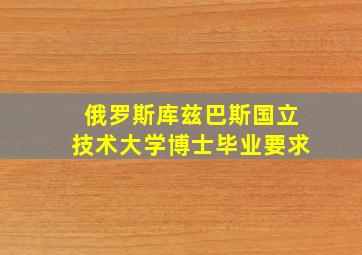 俄罗斯库兹巴斯国立技术大学博士毕业要求