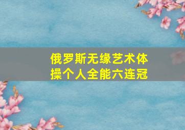 俄罗斯无缘艺术体操个人全能六连冠