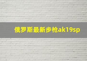 俄罗斯最新步枪ak19sp