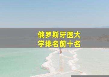 俄罗斯牙医大学排名前十名