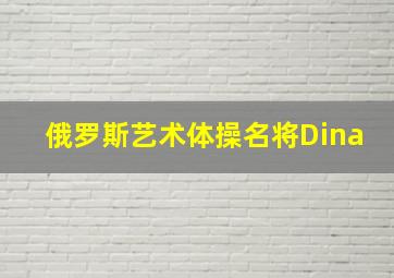 俄罗斯艺术体操名将Dina