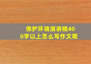 保护环境演讲稿400字以上怎么写作文呢