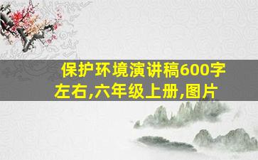 保护环境演讲稿600字左右,六年级上册,图片