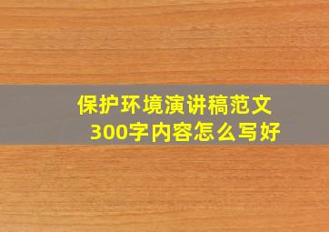 保护环境演讲稿范文300字内容怎么写好