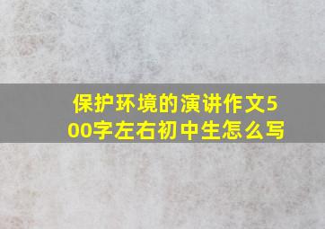 保护环境的演讲作文500字左右初中生怎么写