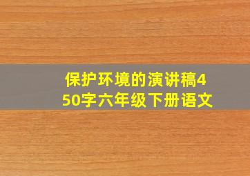 保护环境的演讲稿450字六年级下册语文