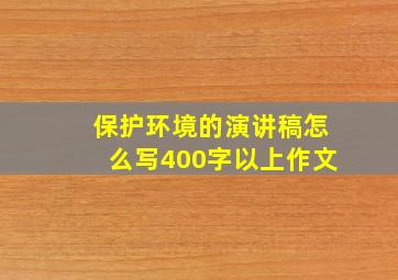 保护环境的演讲稿怎么写400字以上作文