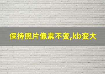 保持照片像素不变,kb变大