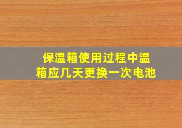 保温箱使用过程中温箱应几天更换一次电池