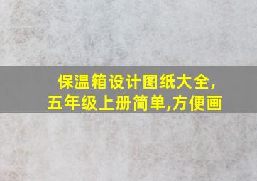 保温箱设计图纸大全,五年级上册简单,方便画