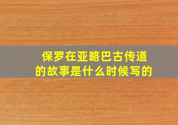 保罗在亚略巴古传道的故事是什么时候写的