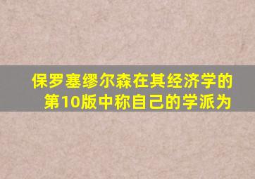 保罗塞缪尔森在其经济学的第10版中称自己的学派为