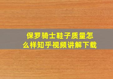 保罗骑士鞋子质量怎么样知乎视频讲解下载