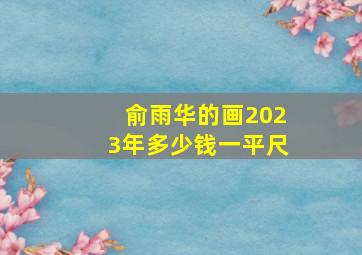 俞雨华的画2023年多少钱一平尺