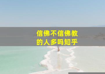 信佛不信佛教的人多吗知乎