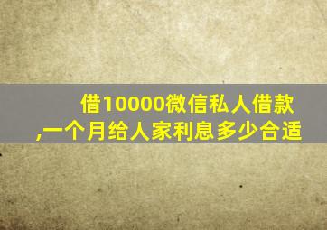 借10000微信私人借款,一个月给人家利息多少合适