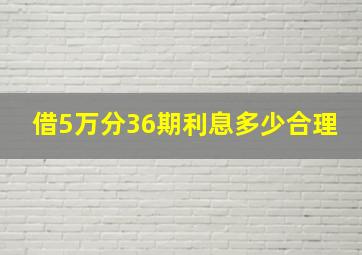 借5万分36期利息多少合理