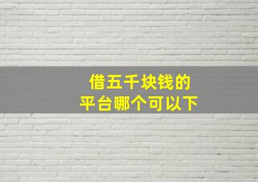 借五千块钱的平台哪个可以下