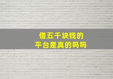 借五千块钱的平台是真的吗吗