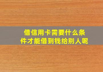 借信用卡需要什么条件才能借到钱给别人呢