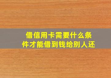 借信用卡需要什么条件才能借到钱给别人还