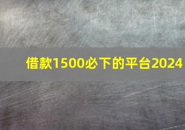 借款1500必下的平台2024