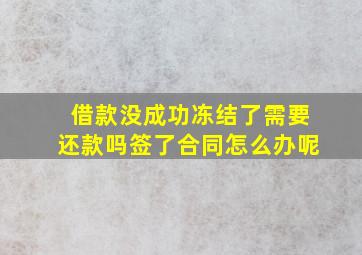 借款没成功冻结了需要还款吗签了合同怎么办呢