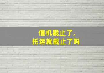 值机截止了,托运就截止了吗