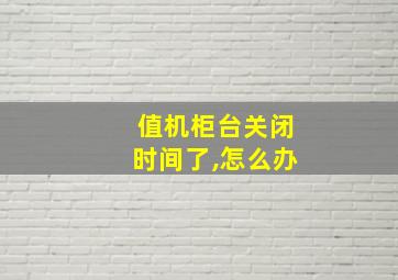 值机柜台关闭时间了,怎么办