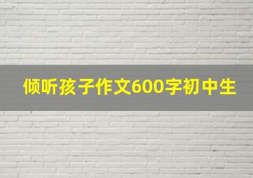 倾听孩子作文600字初中生