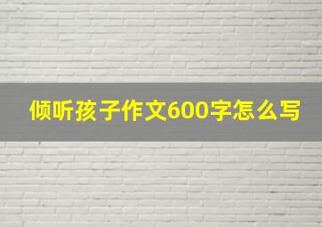 倾听孩子作文600字怎么写