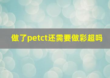 做了petct还需要做彩超吗